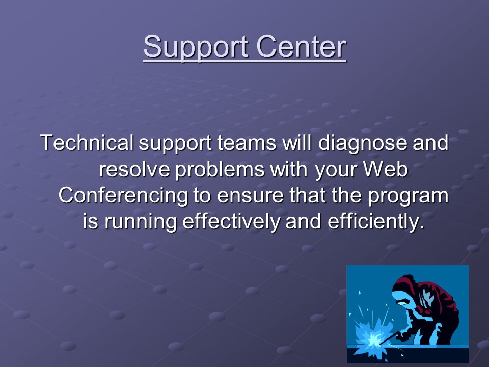 Support Center Technical support teams will diagnose and resolve problems with your Web Conferencing to ensure that the program is running effectively and efficiently.