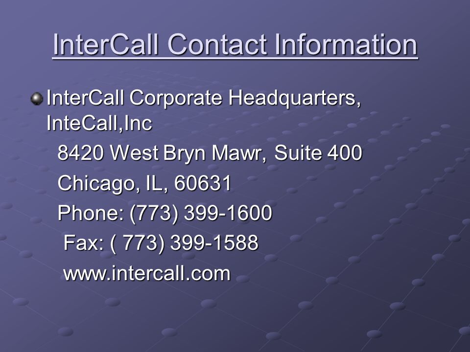 InterCall Contact Information InterCall Corporate Headquarters, InteCall,Inc 8420 West Bryn Mawr, Suite West Bryn Mawr, Suite 400 Chicago, IL, Chicago, IL, Phone: (773) Phone: (773) Fax: ( 773) Fax: ( 773)