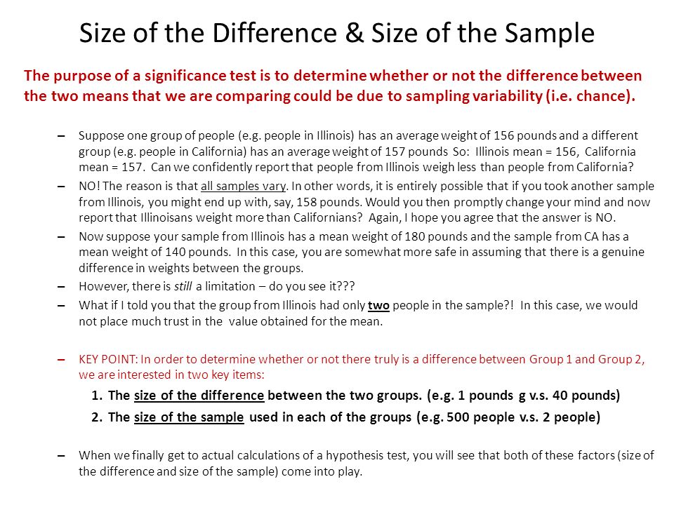 Size of the Difference & Size of the Sample The purpose of a significance test is to determine whether or not the difference between the two means that we are comparing could be due to sampling variability (i.e.