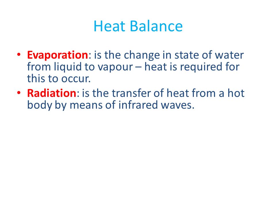 Heat Balance Evaporation: is the change in state of water from liquid to vapour – heat is required for this to occur.