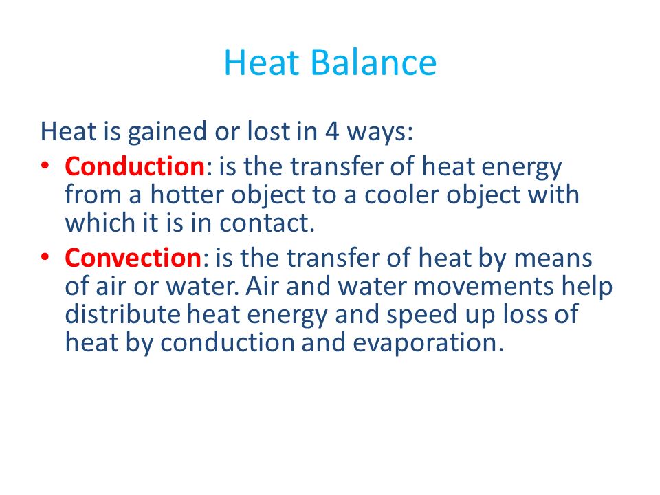 Heat Balance Heat is gained or lost in 4 ways: Conduction: is the transfer of heat energy from a hotter object to a cooler object with which it is in contact.