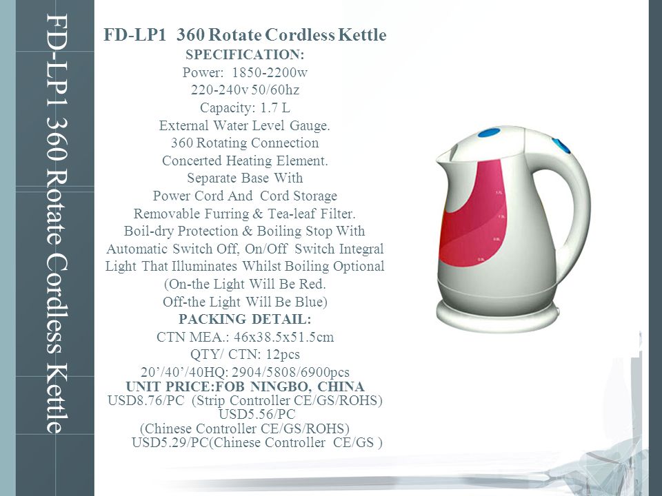 FD-LP1 360 Rotate Cordless Kettle SPECIFICATION: Power: w v 50/60hz Capacity: 1.7 L External Water Level Gauge.