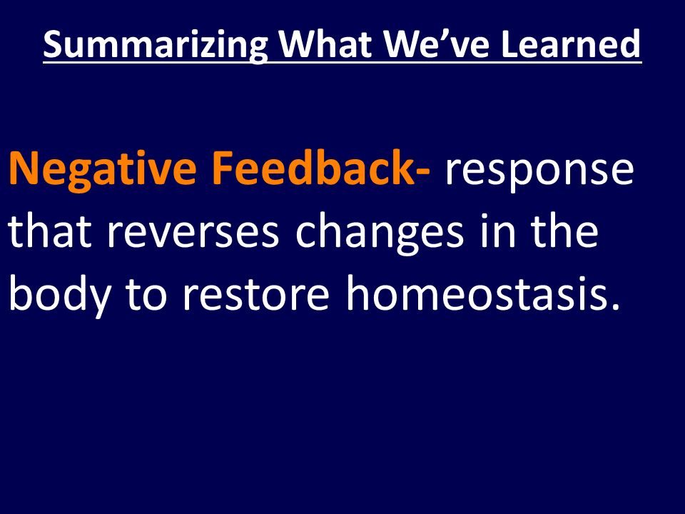 Negative Feedback- response that reverses changes in the body to restore homeostasis.