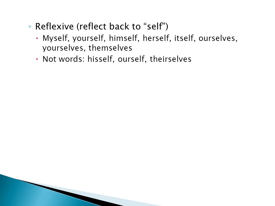 ◦ Reflexive (reflect back to self )  Myself, yourself, himself, herself, itself, ourselves, yourselves, themselves  Not words: hisself, ourself, theirselves
