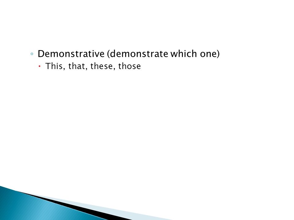 ◦ Demonstrative (demonstrate which one)  This, that, these, those