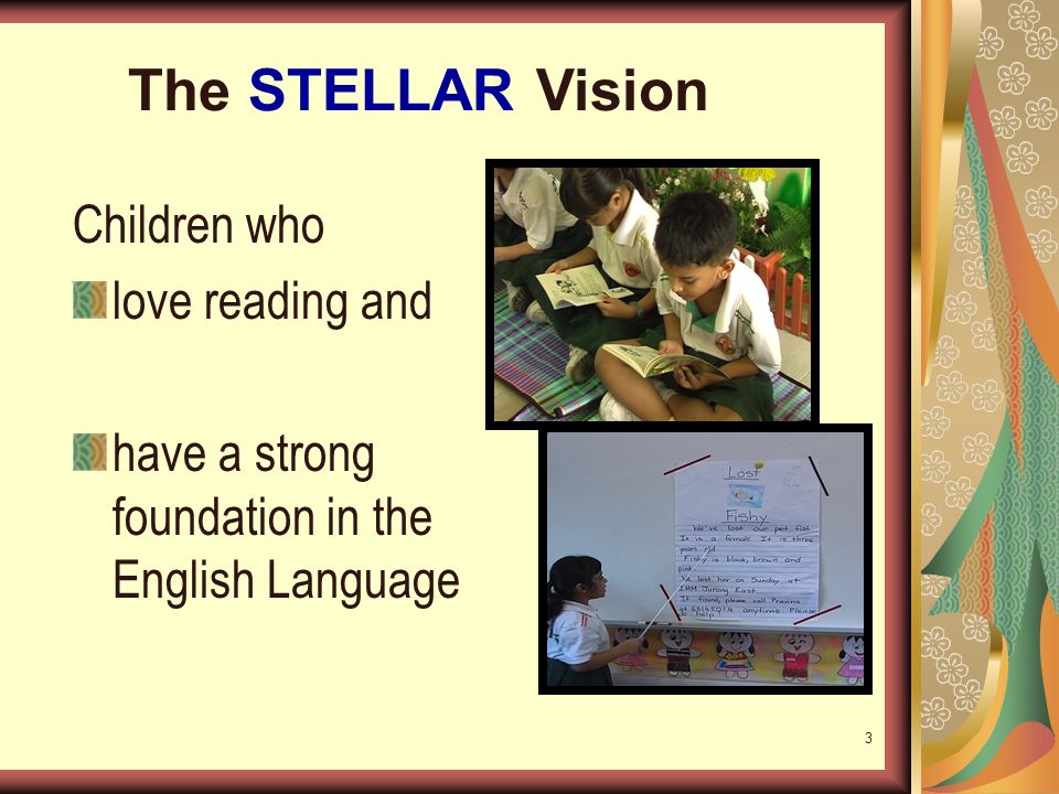 3 The STELLAR Vision Children who love reading and have a strong foundation in the English Language