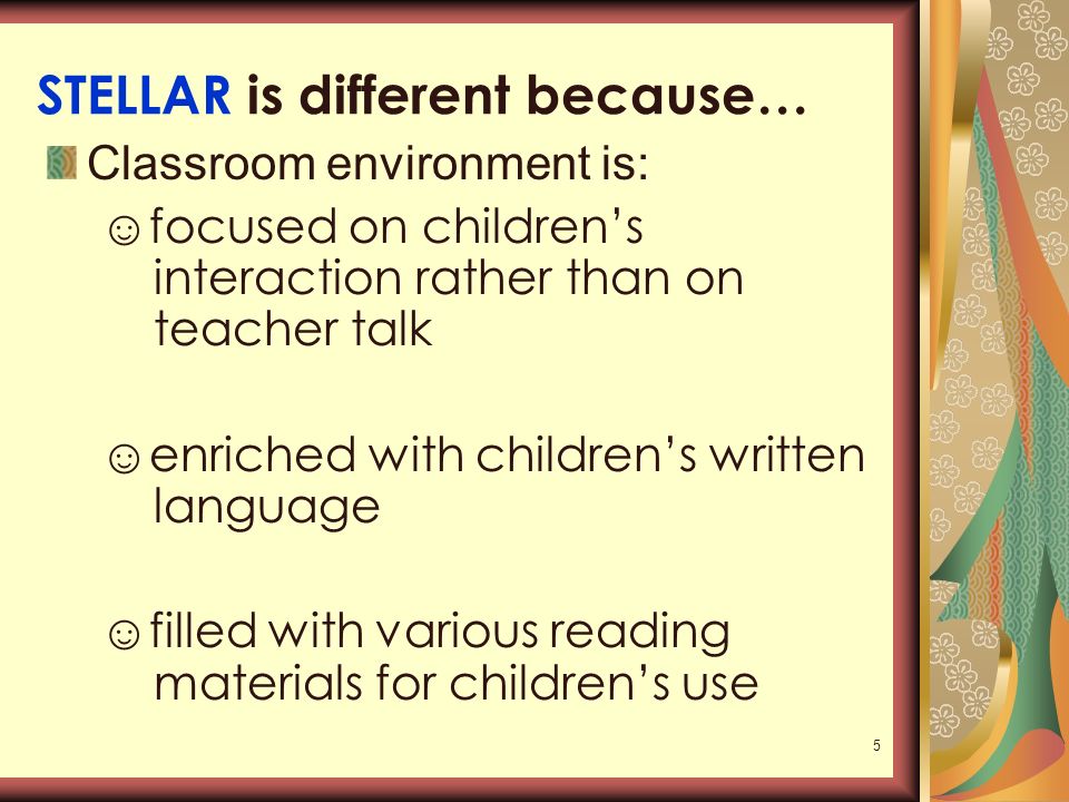 5 STELLAR is different because… Classroom environment is: ☺focused on children’s interaction rather than on teacher talk ☺enriched with children’s written language ☺filled with various reading materials for children’s use