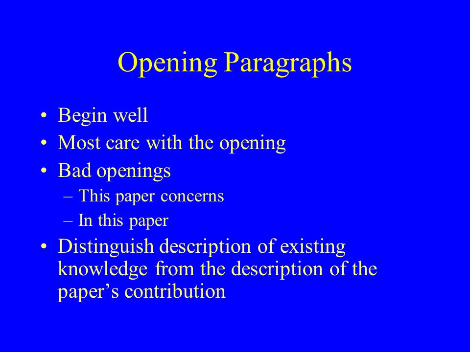 Opening Paragraphs Begin well Most care with the opening Bad openings –This paper concerns –In this paper Distinguish description of existing knowledge from the description of the paper’s contribution