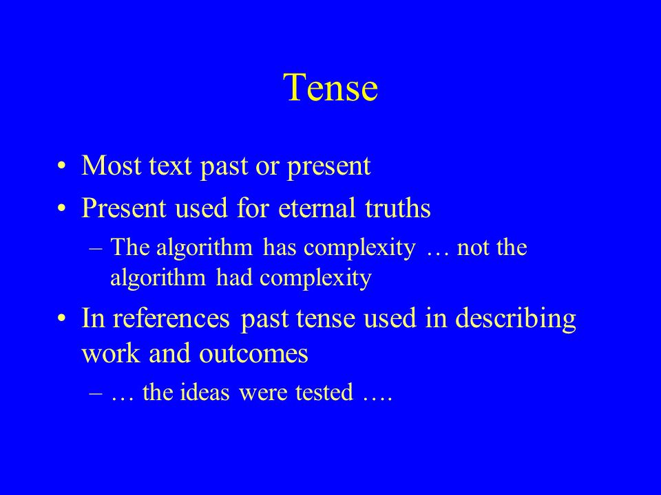 Tense Most text past or present Present used for eternal truths –The algorithm has complexity … not the algorithm had complexity In references past tense used in describing work and outcomes –… the ideas were tested ….
