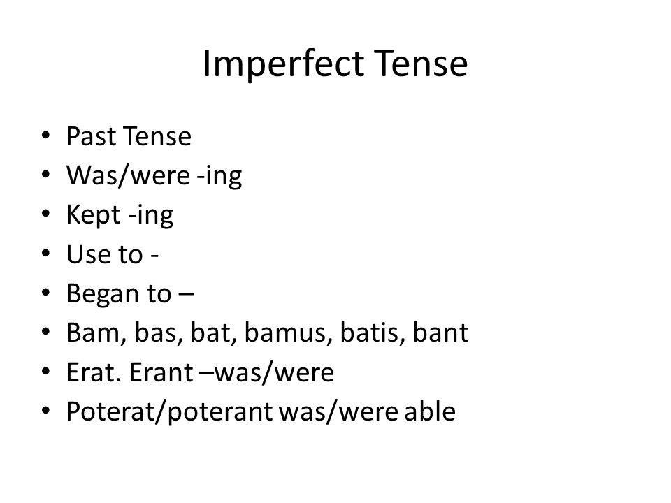 Imperfect Tense Past Tense Was/were -ing Kept -ing Use to - Began to – Bam, bas, bat, bamus, batis, bant Erat.