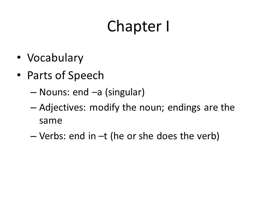 Chapter I Vocabulary Parts of Speech – Nouns: end –a (singular) – Adjectives: modify the noun; endings are the same – Verbs: end in –t (he or she does the verb)