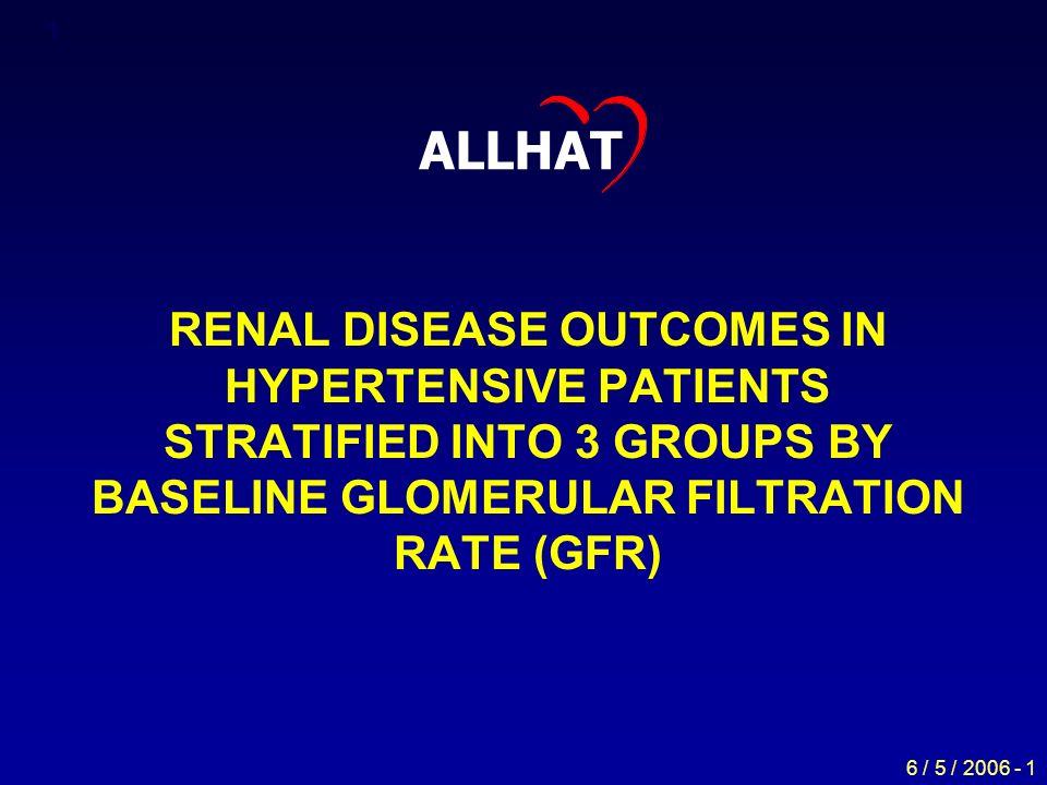 6 / 5 / RENAL DISEASE OUTCOMES IN HYPERTENSIVE PATIENTS STRATIFIED INTO 3 GROUPS BY BASELINE GLOMERULAR FILTRATION RATE (GFR) ALLHAT