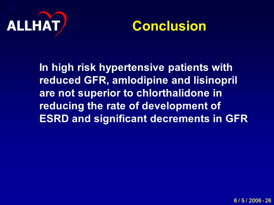 6 / 5 / Conclusion In high risk hypertensive patients with reduced GFR, amlodipine and lisinopril are not superior to chlorthalidone in reducing the rate of development of ESRD and significant decrements in GFR ALLHAT