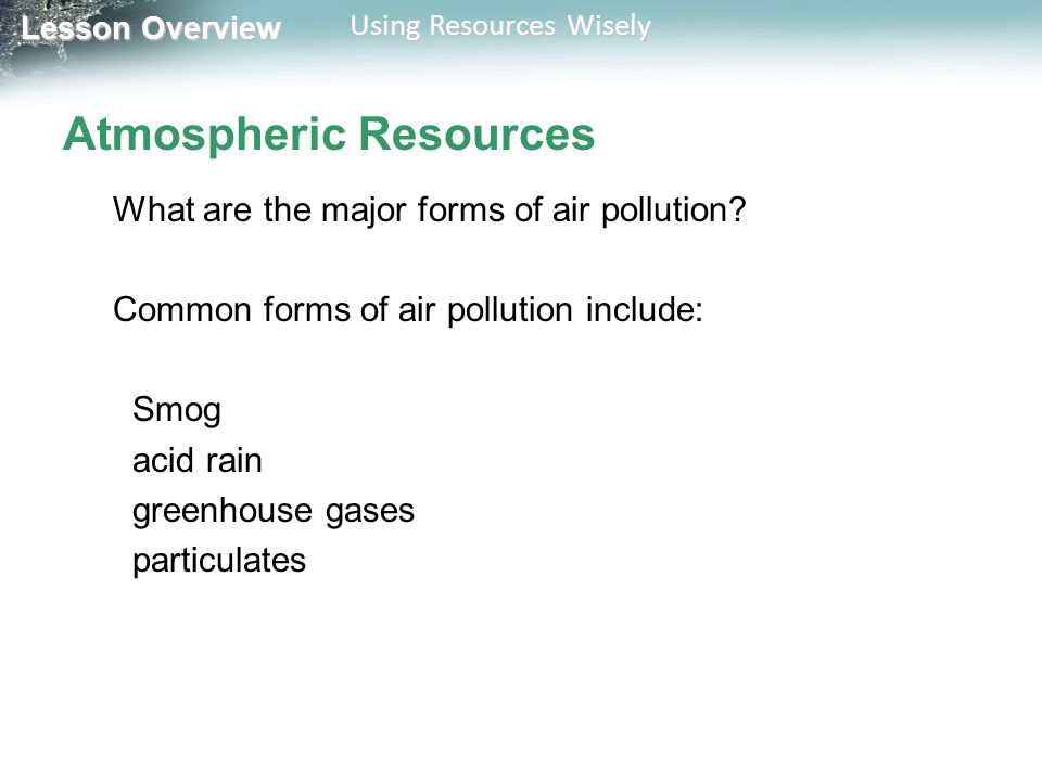Lesson Overview Lesson Overview Using Resources Wisely Atmospheric Resources What are the major forms of air pollution.