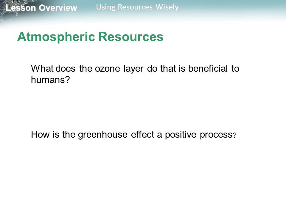 Lesson Overview Lesson Overview Using Resources Wisely Atmospheric Resources What does the ozone layer do that is beneficial to humans.