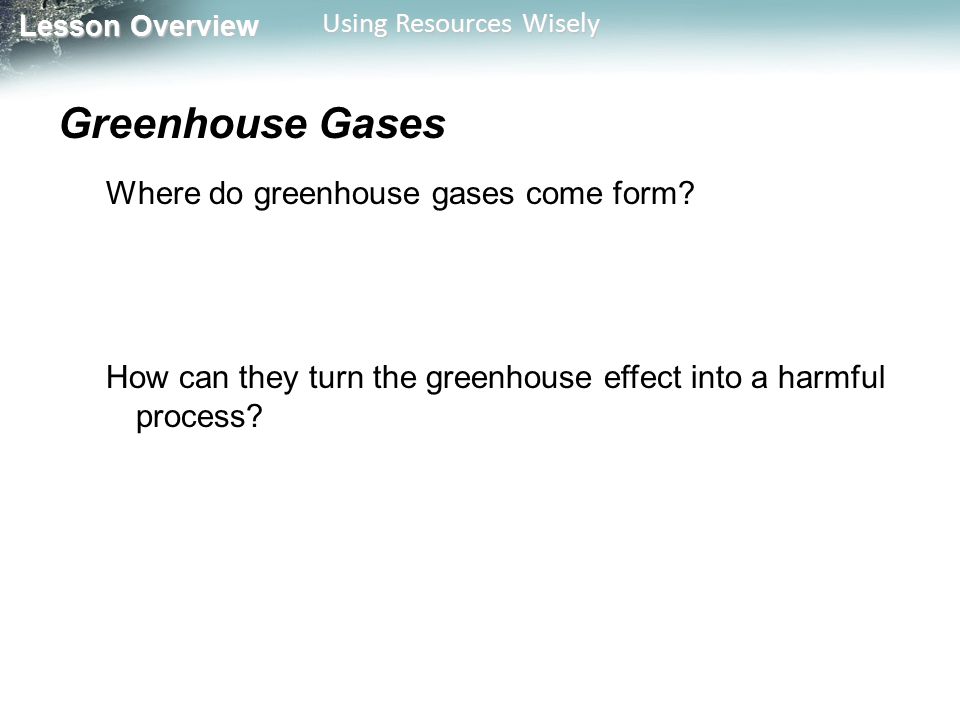 Lesson Overview Lesson Overview Using Resources Wisely Greenhouse Gases Where do greenhouse gases come form.