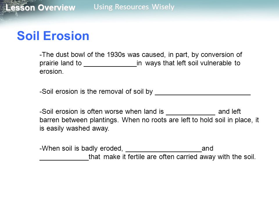 Lesson Overview Lesson Overview Using Resources Wisely Soil Erosion -The dust bowl of the 1930s was caused, in part, by conversion of prairie land to ______________in ways that left soil vulnerable to erosion.