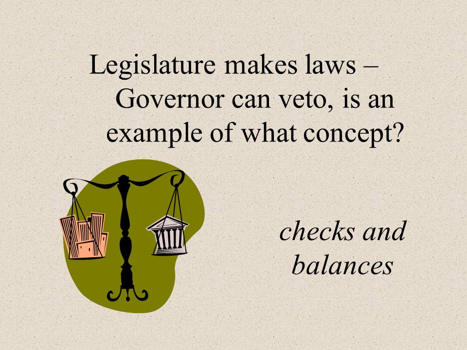 Legislature makes laws – Governor can veto, is an example of what concept checks and balances