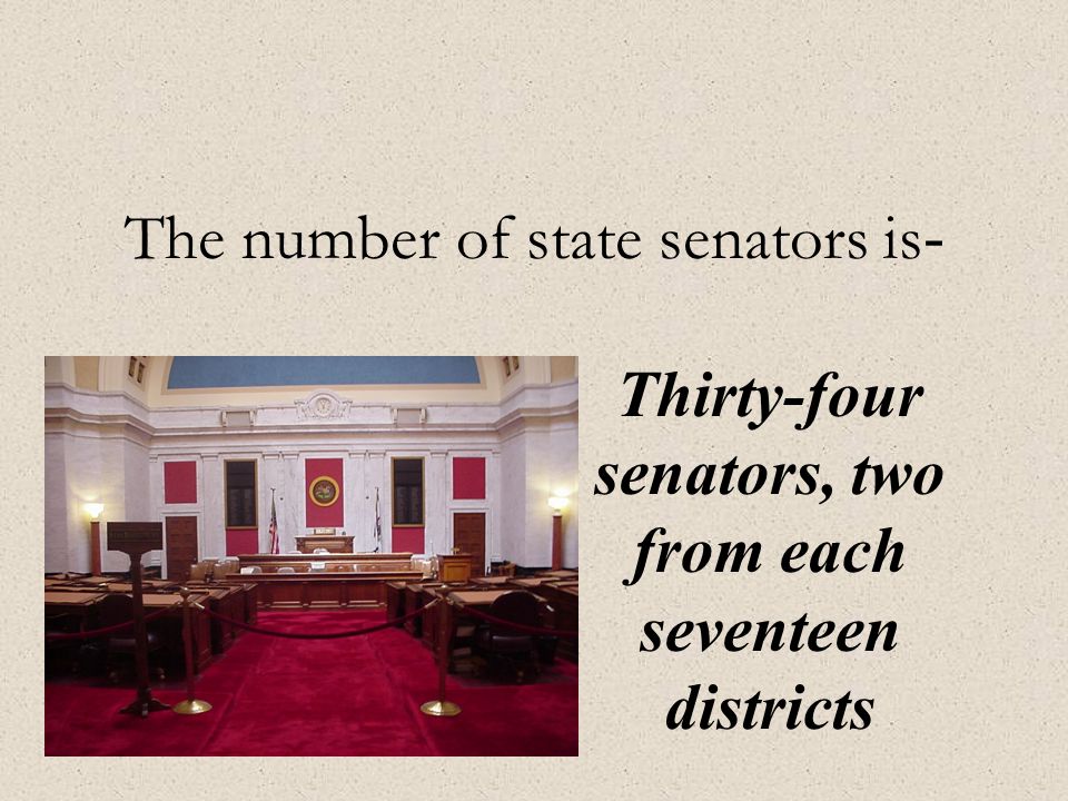 The number of state senators is - Thirty-four senators, two from each seventeen districts
