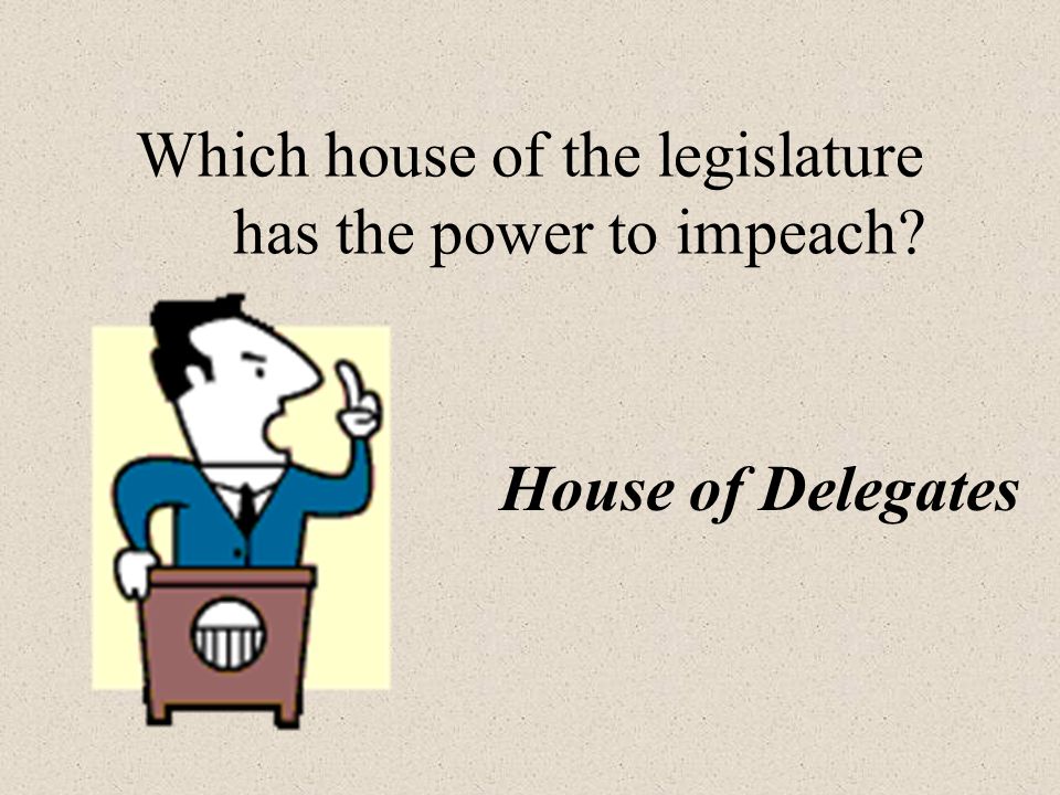 Which house of the legislature has the power to impeach House of Delegates