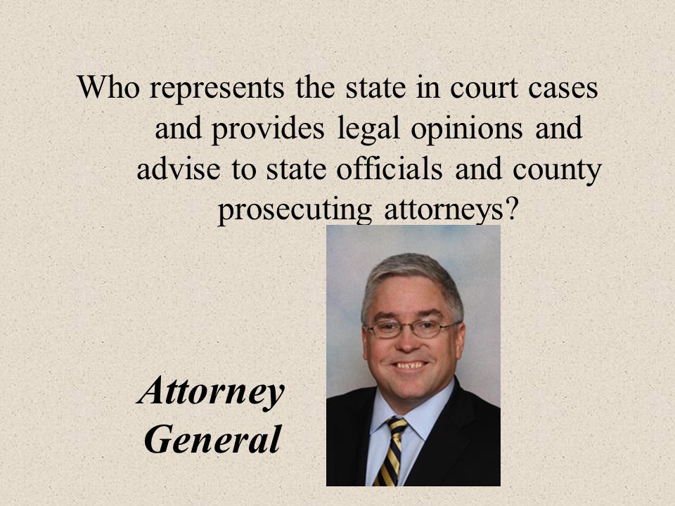 Who represents the state in court cases and provides legal opinions and advise to state officials and county prosecuting attorneys.