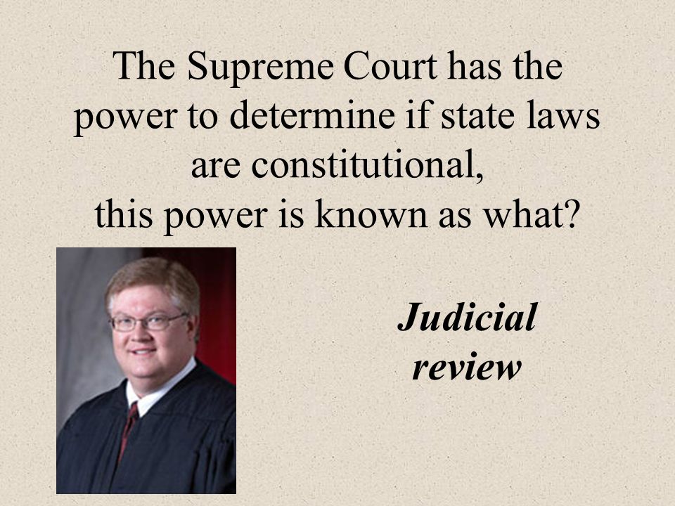 The Supreme Court has the power to determine if state laws are constitutional, this power is known as what.