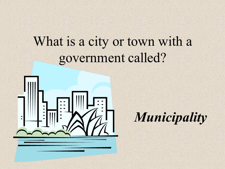 What is a city or town with a government called Municipality