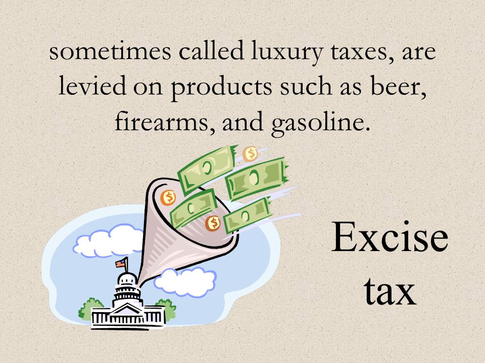 sometimes called luxury taxes, are levied on products such as beer, firearms, and gasoline.