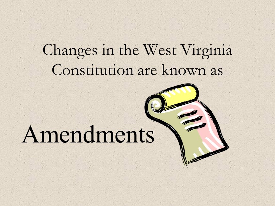 Changes in the West Virginia Constitution are known as Amendments