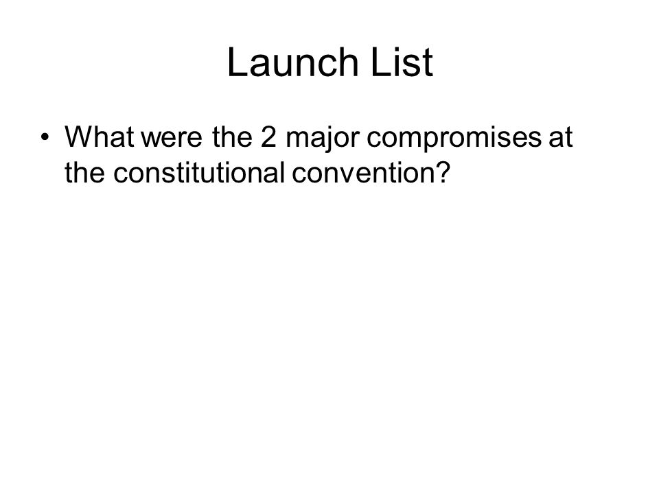 Launch List What were the 2 major compromises at the constitutional convention