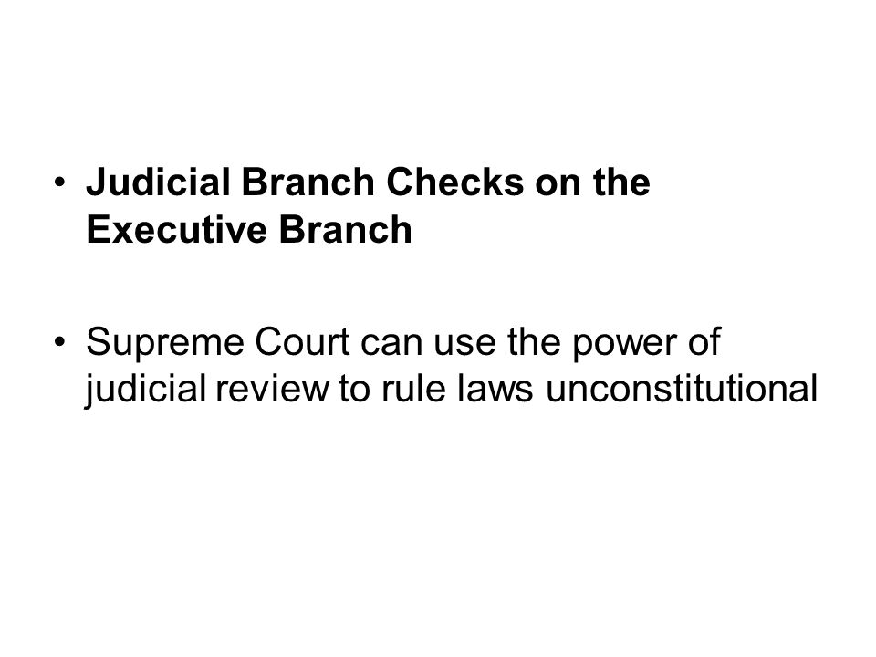 Judicial Branch Checks on the Executive Branch Supreme Court can use the power of judicial review to rule laws unconstitutional
