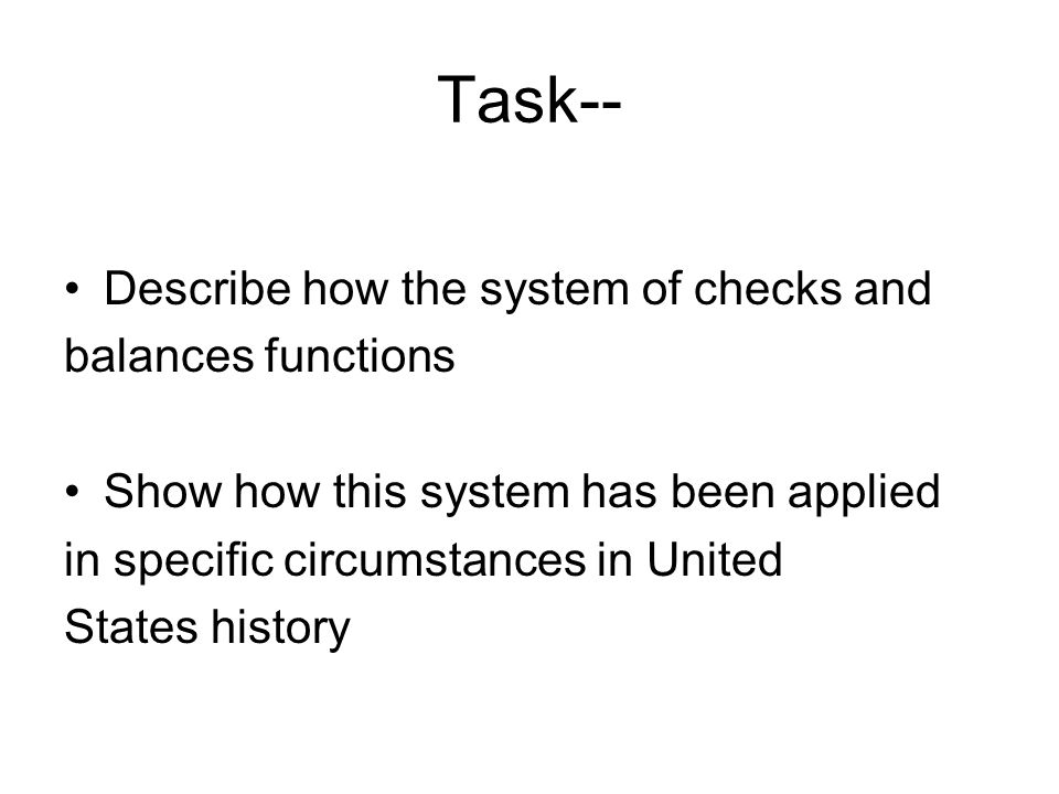 Task-- Describe how the system of checks and balances functions Show how this system has been applied in specific circumstances in United States history