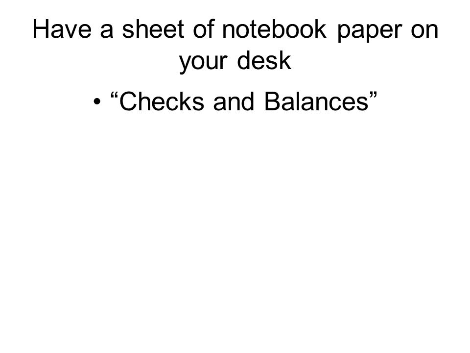 Have a sheet of notebook paper on your desk Checks and Balances