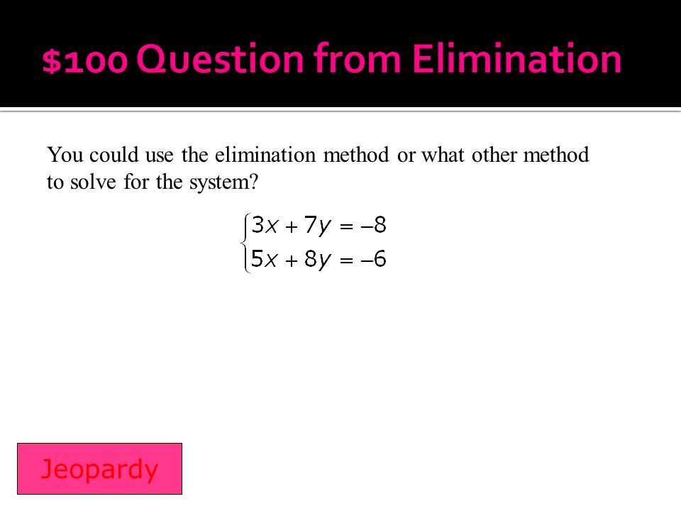 You could use the elimination method or what other method to solve for the system
