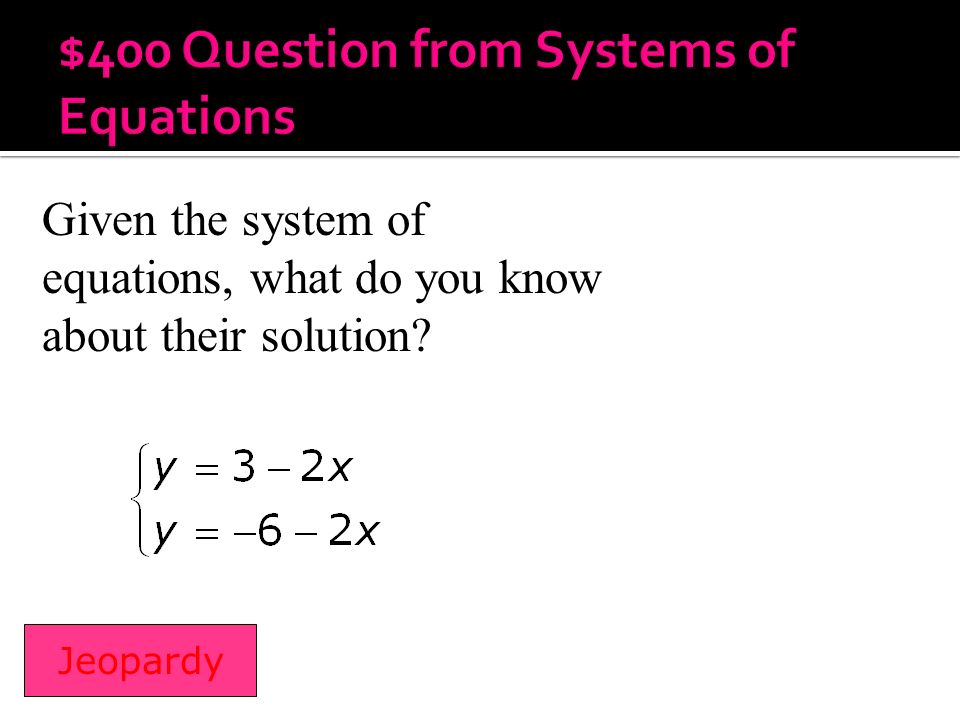 Given the system of equations, what do you know about their solution Jeopardy