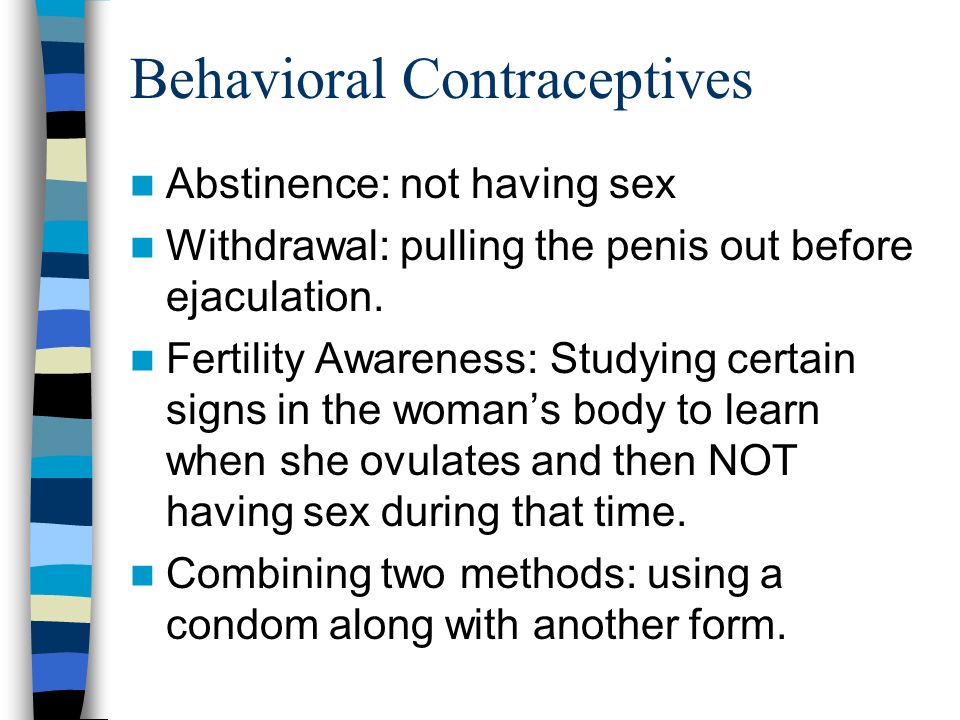 Types of Contraceptives Behavioral: behaviors that could keep sperm from egg Barrier: providing a barrier between egg and sperm Hormonal: using hormones to keep the egg from being released and creating a hostile environment for sperm.