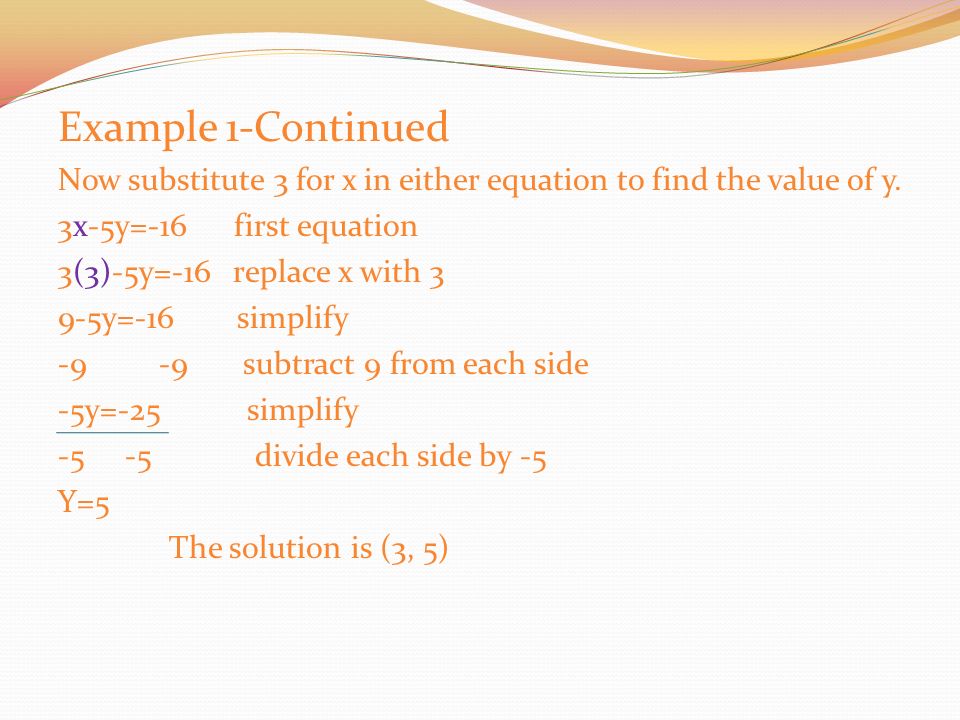 Elimination Using Addition and Subtraction Example 1-Elimination using Addition 3x-5y=-16 2x+5y=31 Since the coefficients of the y terms,-5 and 5, are additive inverse, you can eliminate the y terms by adding the equations.