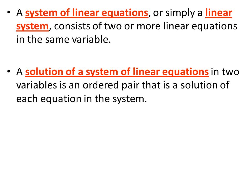 A system of linear equations, or simply a linear system, consists of two or more linear equations in the same variable.