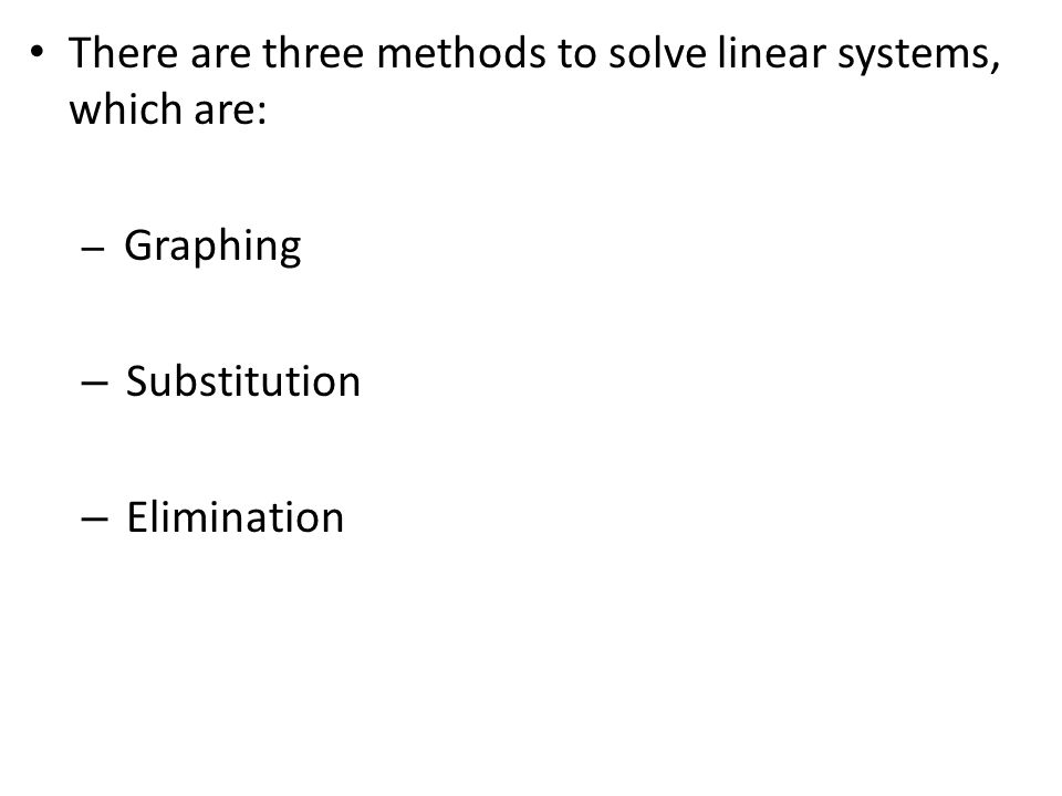 There are three methods to solve linear systems, which are: – Graphing – Substitution – Elimination