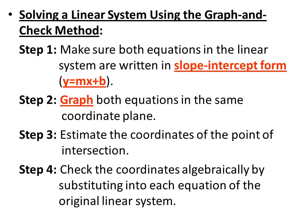 Solving a Linear System Using the Graph-and- Check Method: Step 1: Make sure both equations in the linear system are written in slope-intercept form (y=mx+b).
