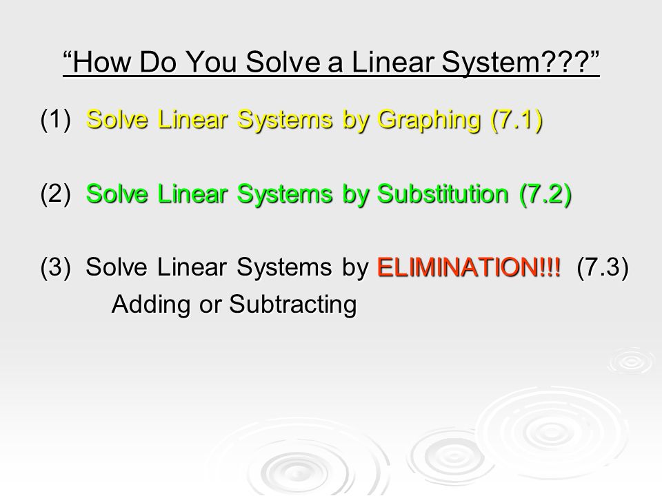 How Do You Solve a Linear System (1) Solve Linear Systems by Graphing (7.1) (2) Solve Linear Systems by Substitution (7.2) (3) Solve Linear Systems by ELIMINATION!!.