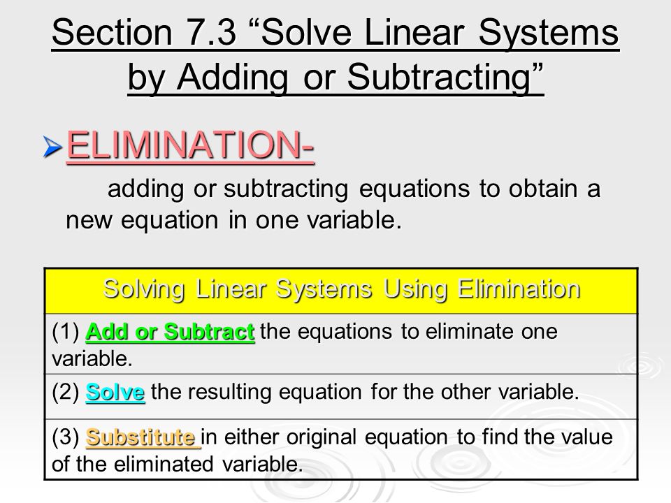Section 7.3 Solve Linear Systems by Adding or Subtracting  ELIMINATION- adding or subtracting equations to obtain a new equation in one variable.