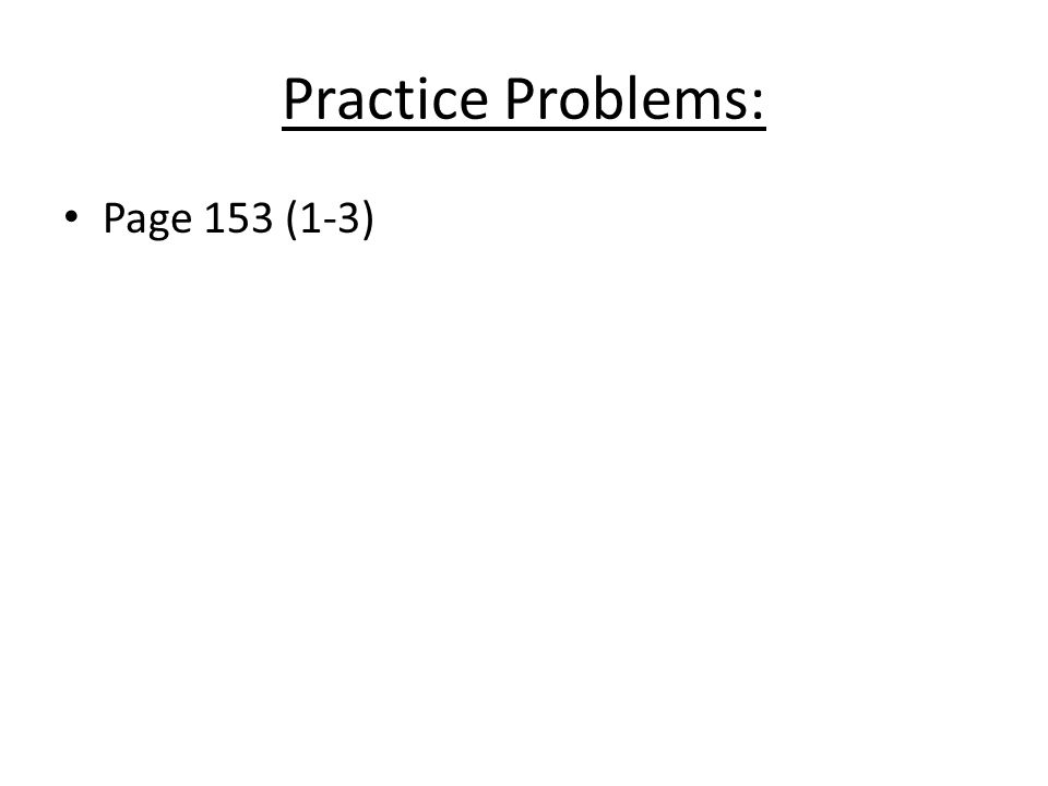 Practice Problems: Page 153 (1-3)