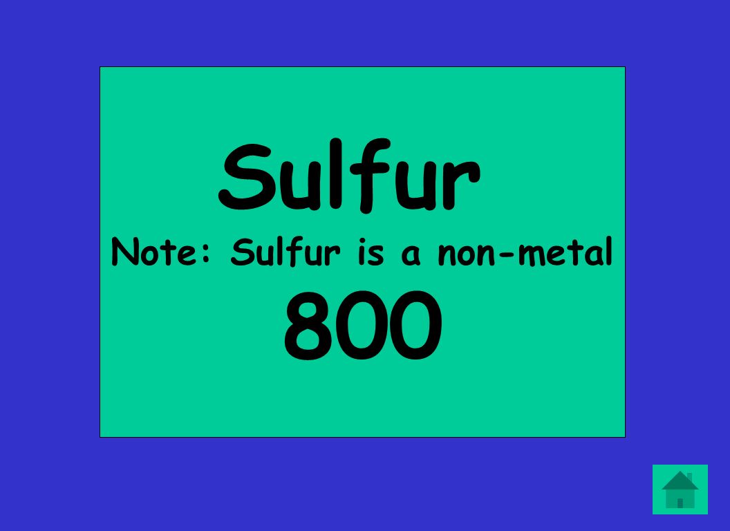 Sulfur Note: Sulfur is a non-metal 800