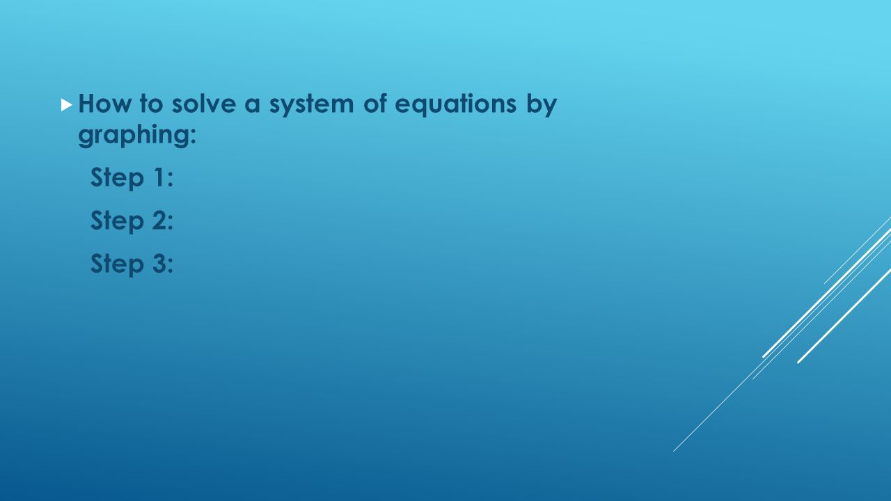  How to solve a system of equations by graphing: Step 1: Step 2: Step 3: