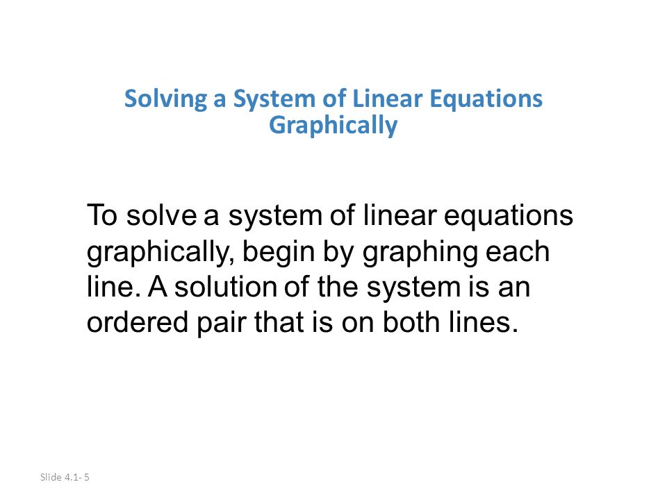 Slide Solving a System of Linear Equations Graphically To solve a system of linear equations graphically, begin by graphing each line.