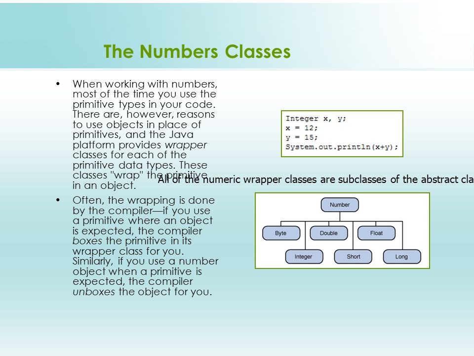 The Numbers Classes When working with numbers, most of the time you use the primitive types in your code.