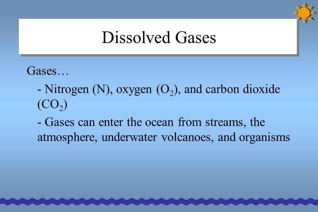 Properties of Ocean Water. Dissolved Gases Gases… - Nitrogen (N), oxygen (O  2 ), and carbon dioxide (CO 2 ) - Gases can enter the ocean from streams, -  ppt download