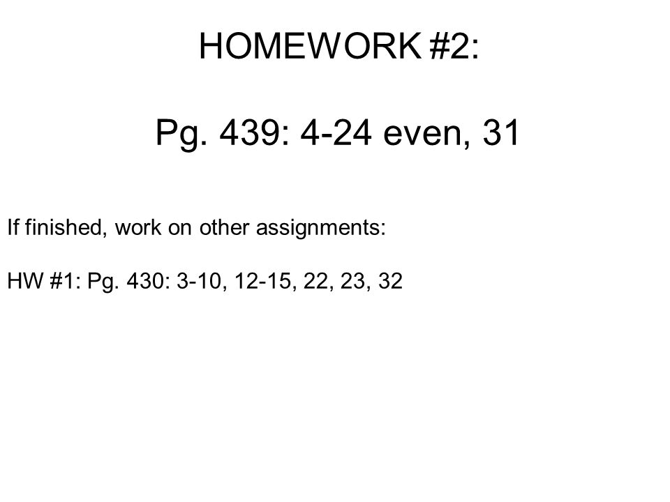HOMEWORK #2: Pg. 439: 4-24 even, 31 If finished, work on other assignments: HW #1: Pg.