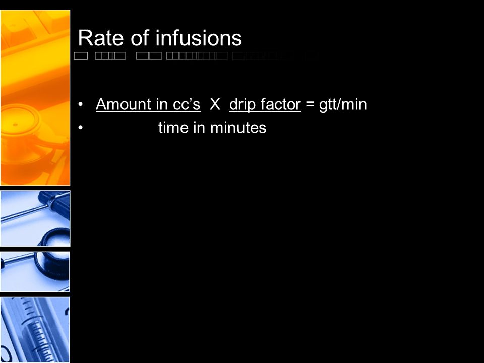 Amount in cc’s X drip factor = gtt/min time in minutes Rate of infusions